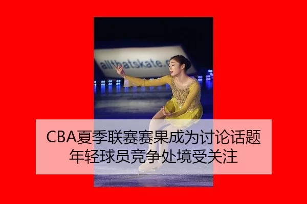 CBA夏季联赛赛果成为讨论话题 年轻球员竞争处境受关注