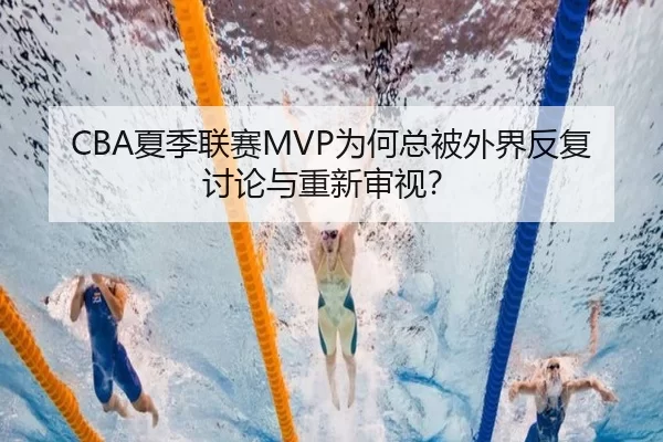 CBA夏季联赛MVP为何总被外界反复讨论与重新审视？